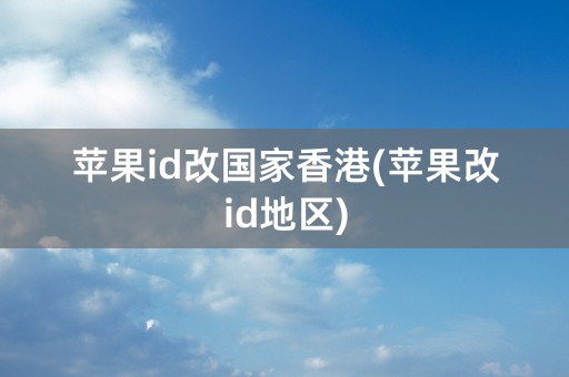 苹果id改国家香港(苹果改id地区)