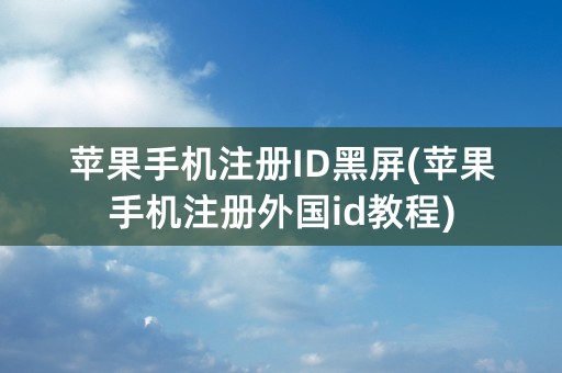 苹果手机注册ID黑屏(苹果手机注册外国id教程)