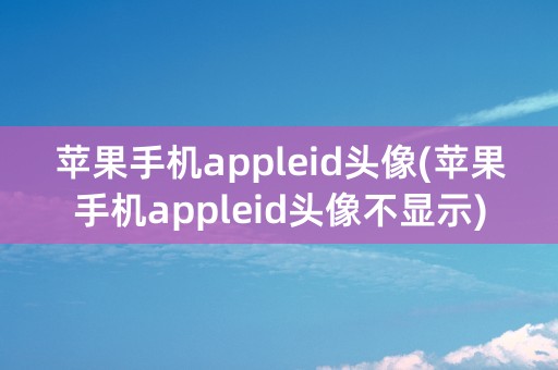 苹果手机appleid头像(苹果手机appleid头像不显示)