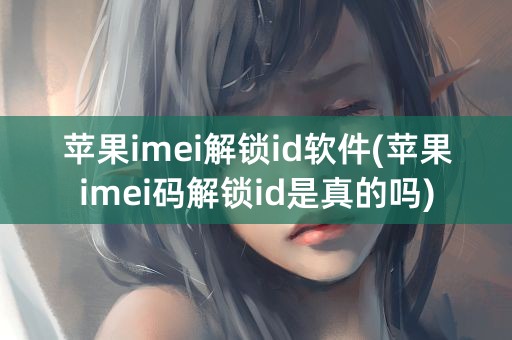 苹果imei解锁id软件(苹果imei码解锁id是真的吗)