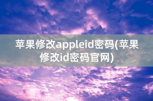 苹果修改appleid密码(苹果修改id密码官网)