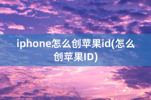 iphone怎么创苹果id(怎么创苹果ID)