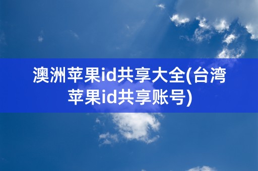 澳洲苹果id共享大全(台湾苹果id共享账号)