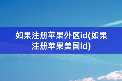 如果注册苹果外区id(如果注册苹果美国id)