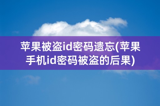 苹果被盗id密码遗忘(苹果手机id密码被盗的后果)