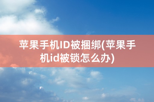 苹果手机ID被捆绑(苹果手机id被锁怎么办)