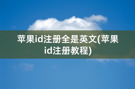 苹果id注册全是英文(苹果id注册教程)