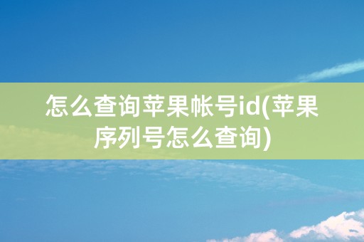 怎么查询苹果帐号id(苹果序列号怎么查询)