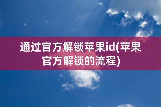 通过官方解锁苹果id(苹果官方解锁的流程)