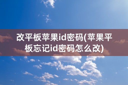 改平板苹果id密码(苹果平板忘记id密码怎么改)