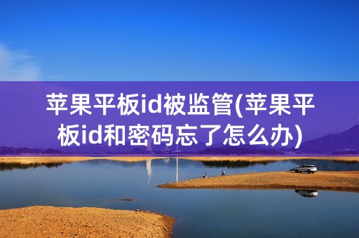 苹果平板id被监管(苹果平板id和密码忘了怎么办)