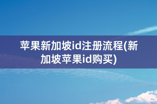 苹果新加坡id注册流程(新加坡苹果id购买)