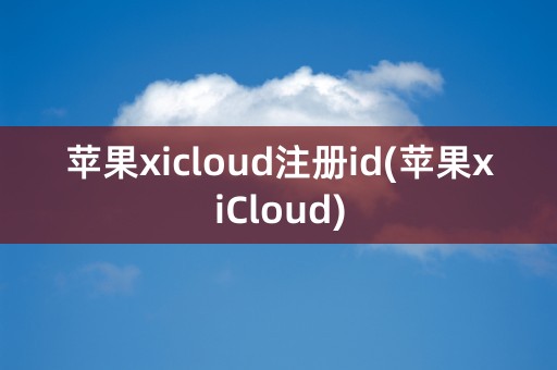 苹果xicloud注册id(苹果xiCloud)