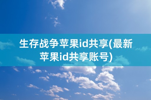 生存战争苹果id共享(最新苹果id共享账号)