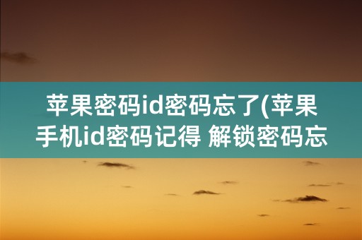 苹果密码id密码忘了(苹果手机id密码记得 解锁密码忘了)