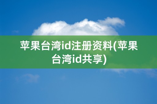 苹果台湾id注册资料(苹果台湾id共享)