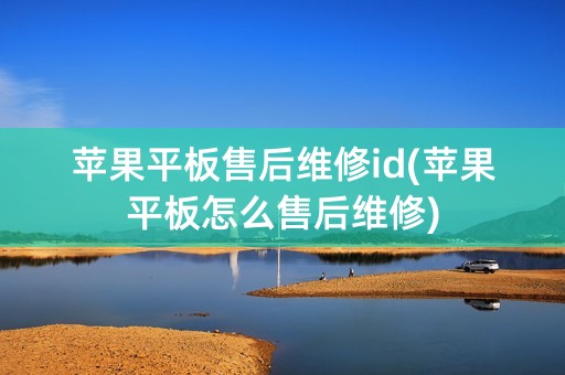 苹果平板售后维修id(苹果平板怎么售后维修)