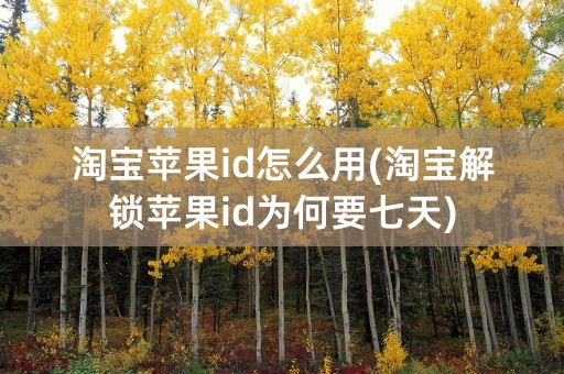 淘宝苹果id怎么用(淘宝解锁苹果id为何要七天)