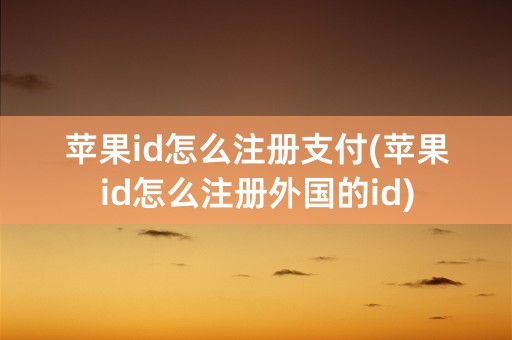 苹果id怎么注册支付(苹果id怎么注册外国的id)