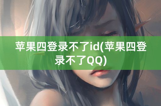 苹果四登录不了id(苹果四登录不了QQ)