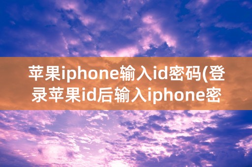 苹果iphone输入id密码(登录苹果id后输入iphone密码)