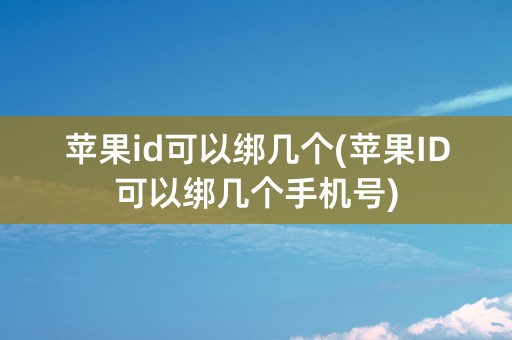 苹果id可以绑几个(苹果ID可以绑几个手机号)