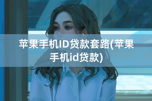 苹果手机ID贷款套路(苹果手机id贷款)