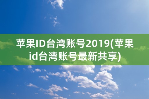 苹果ID台湾账号2019(苹果id台湾账号最新共享)