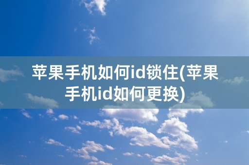 苹果手机如何id锁住(苹果手机id如何更换)