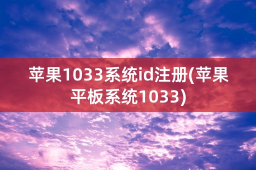 苹果1033系统id注册(苹果平板系统1033)