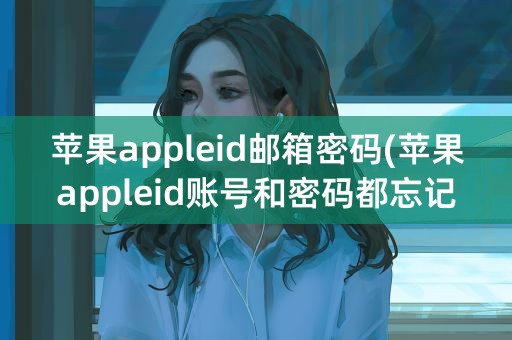 苹果appleid邮箱密码(苹果appleid账号和密码都忘记了怎么办)