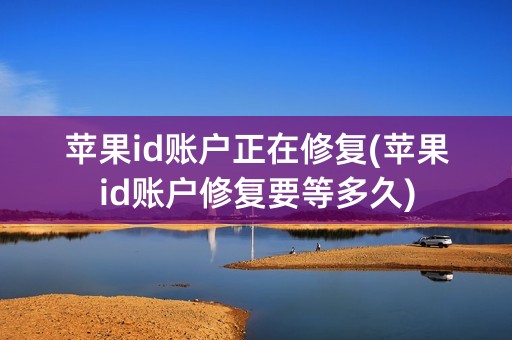 苹果id账户正在修复(苹果id账户修复要等多久)