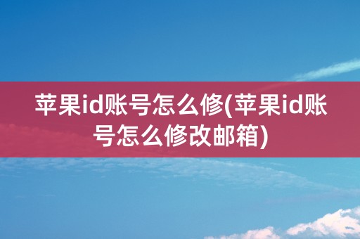 苹果id账号怎么修(苹果id账号怎么修改邮箱)