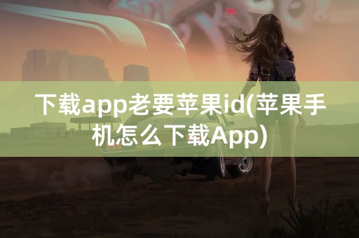 下载app老要苹果id(苹果手机怎么下载App)