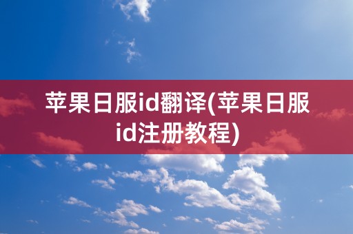 苹果日服id翻译(苹果日服id注册教程)