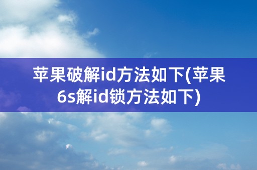 苹果破解id方法如下(苹果6s解id锁方法如下)