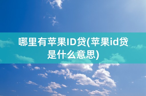 哪里有苹果ID贷(苹果id贷是什么意思)