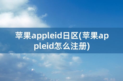 苹果appleid日区(苹果appleid怎么注册)