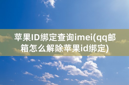 苹果ID绑定查询imei(qq邮箱怎么解除苹果id绑定)