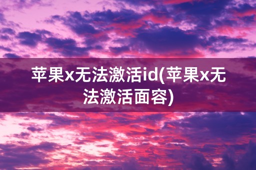 苹果x无法激活id(苹果x无法激活面容)