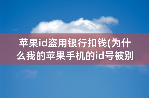 苹果id盗用银行扣钱(为什么我的苹果手机的id号被别人盗用)