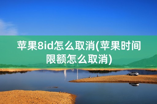 苹果8id怎么取消(苹果时间限额怎么取消)