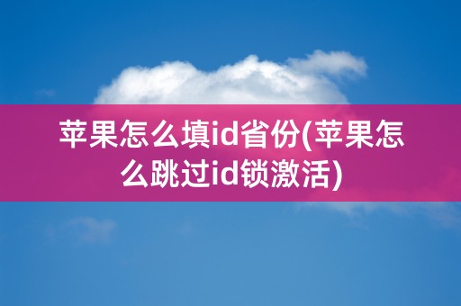 苹果怎么填id省份(苹果怎么跳过id锁激活)