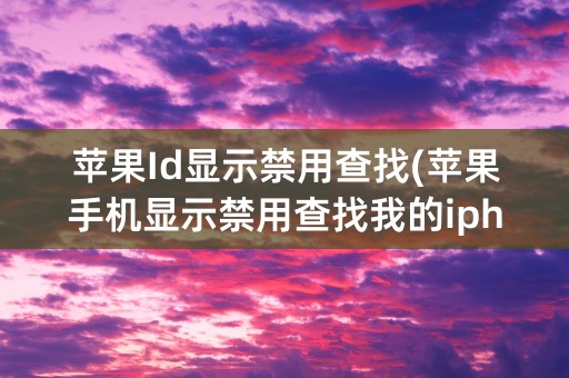 苹果Id显示禁用查找(苹果手机显示禁用查找我的iphone)