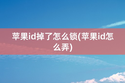 苹果id掉了怎么锁(苹果id怎么弄)