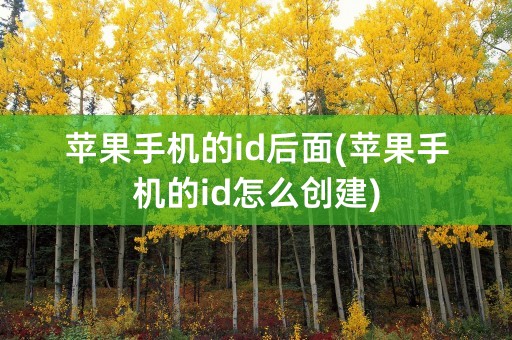 苹果手机的id后面(苹果手机的id怎么创建)