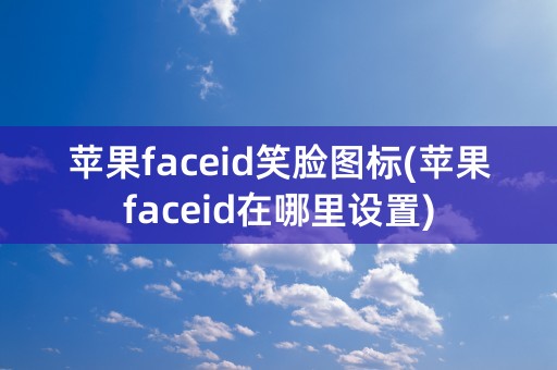 苹果faceid笑脸图标(苹果faceid在哪里设置)