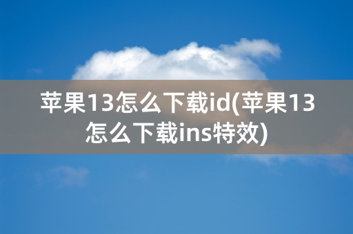 苹果13怎么下载id(苹果13怎么下载ins特效)