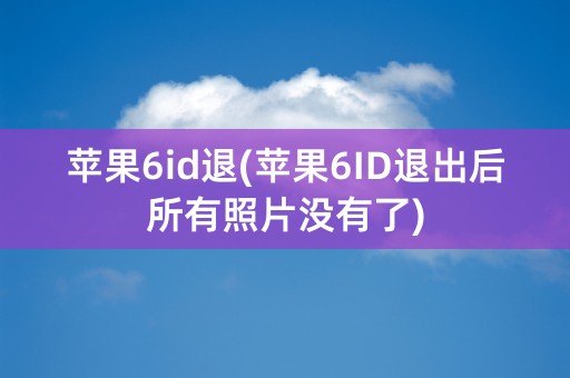 苹果6id退(苹果6ID退出后所有照片没有了)