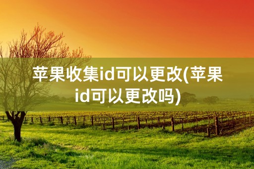 苹果收集id可以更改(苹果id可以更改吗)